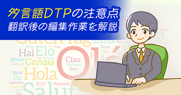 多言語DTPの注意点 | 翻訳後の編集作業を解説